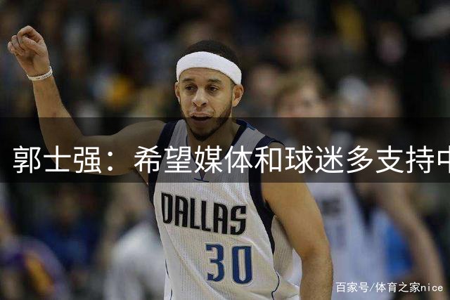 郭士强：希望媒体和球迷多支持中国男篮 在输球时多点包容